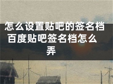 怎么設(shè)置貼吧的簽名檔 百度貼吧簽名檔怎么弄 