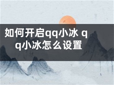 如何開(kāi)啟qq小冰 qq小冰怎么設(shè)置 