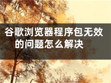 谷歌瀏覽器程序包無效的問題怎么解決 