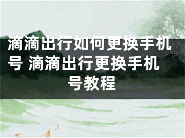 滴滴出行如何更換手機(jī)號(hào) 滴滴出行更換手機(jī)號(hào)教程