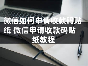 微信如何申請(qǐng)收款碼貼紙 微信申請(qǐng)收款碼貼紙教程