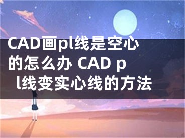 CAD畫(huà)pl線是空心的怎么辦 CAD pl線變實(shí)心線的方法