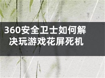 360安全衛(wèi)士如何解決玩游戲花屏死機(jī) 