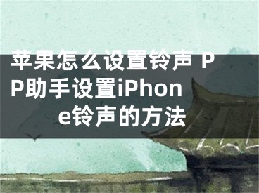 蘋(píng)果怎么設(shè)置鈴聲 PP助手設(shè)置iPhone鈴聲的方法