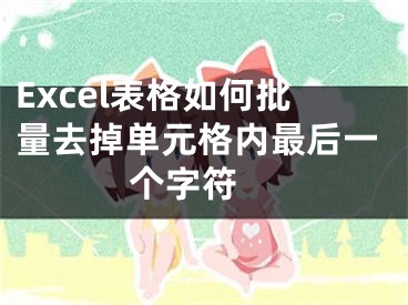 Excel表格如何批量去掉單元格內(nèi)最后一個(gè)字符 