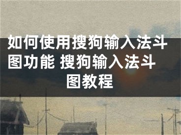 如何使用搜狗輸入法斗圖功能 搜狗輸入法斗圖教程