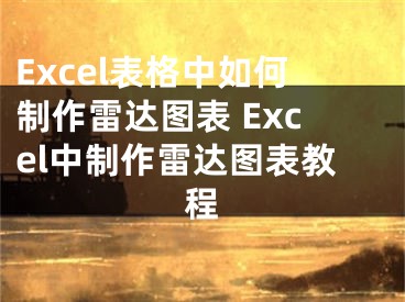 Excel表格中如何制作雷達(dá)圖表 Excel中制作雷達(dá)圖表教程