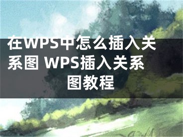 在WPS中怎么插入關(guān)系圖 WPS插入關(guān)系圖教程