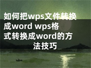 如何把wps文件轉(zhuǎn)換成word wps格式轉(zhuǎn)換成word的方法技巧