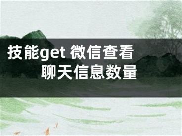 技能get 微信查看聊天信息數(shù)量