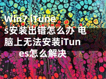 Win7 iTunes安裝出錯(cuò)怎么辦 電腦上無法安裝iTunes怎么解決 