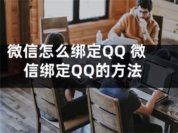 微信怎么綁定QQ 微信綁定QQ的方法