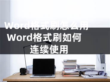 Word格式刷怎么用 Word格式刷如何連續(xù)使用 