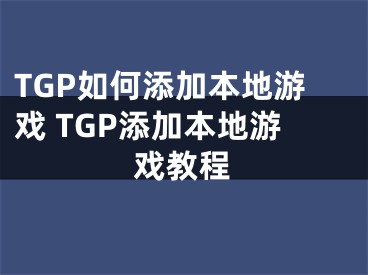 TGP如何添加本地游戲 TGP添加本地游戲教程