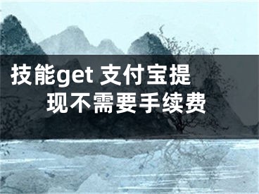 技能get 支付寶提現(xiàn)不需要手續(xù)費(fèi)