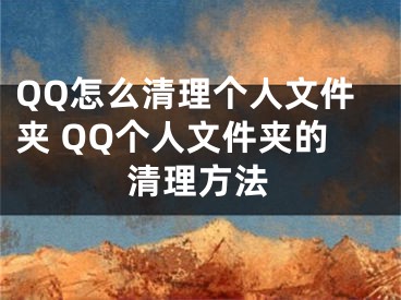 QQ怎么清理個人文件夾 QQ個人文件夾的清理方法