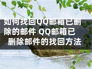 如何找回QQ郵箱已刪除的郵件 QQ郵箱已刪除郵件的找回方法