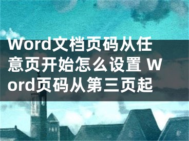 Word文檔頁碼從任意頁開始怎么設置 Word頁碼從第三頁起