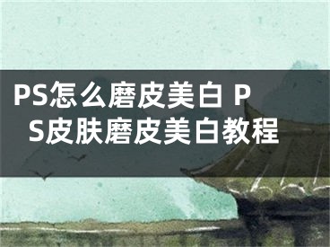 PS怎么磨皮美白 PS皮膚磨皮美白教程