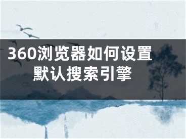 360瀏覽器如何設(shè)置默認(rèn)搜索引擎 