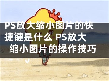 PS放大縮小圖片的快捷鍵是什么 PS放大縮小圖片的操作技巧