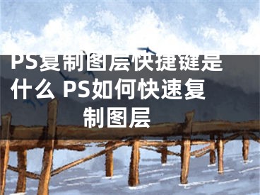 PS復(fù)制圖層快捷鍵是什么 PS如何快速復(fù)制圖層 