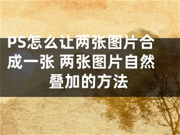 PS怎么讓兩張圖片合成一張 兩張圖片自然疊加的方法