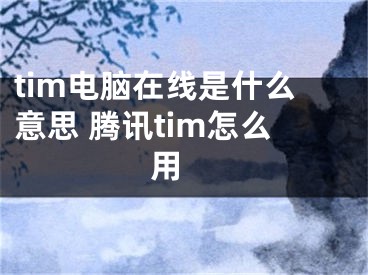 tim電腦在線是什么意思 騰訊tim怎么用 