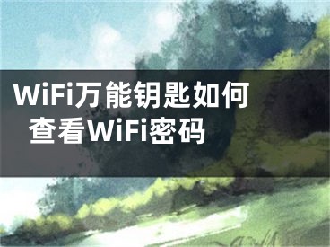 WiFi萬能鑰匙如何查看WiFi密碼 