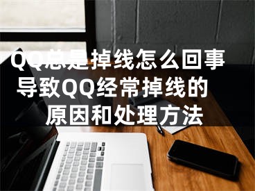 QQ總是掉線(xiàn)怎么回事 導(dǎo)致QQ經(jīng)常掉線(xiàn)的原因和處理方法