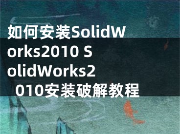 如何安裝SolidWorks2010 SolidWorks2010安裝破解教程