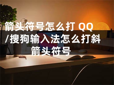 箭頭符號怎么打 QQ/搜狗輸入法怎么打斜箭頭符號 