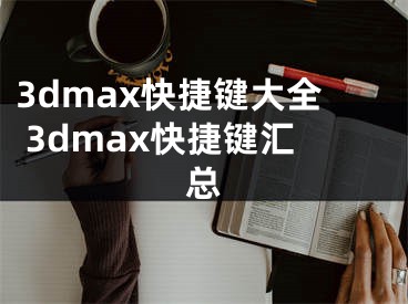 3dmax快捷鍵大全 3dmax快捷鍵匯總