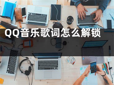 QQ音樂歌詞怎么解鎖 