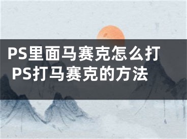 PS里面馬賽克怎么打 PS打馬賽克的方法