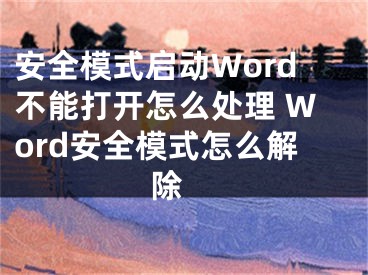 安全模式啟動(dòng)Word不能打開(kāi)怎么處理 Word安全模式怎么解除 