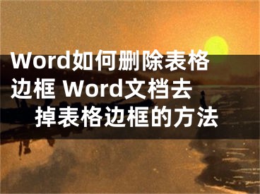 Word如何刪除表格邊框 Word文檔去掉表格邊框的方法