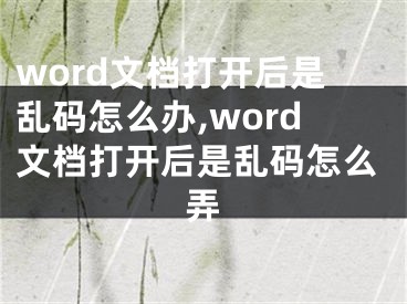 word文檔打開后是亂碼怎么辦,word文檔打開后是亂碼怎么弄