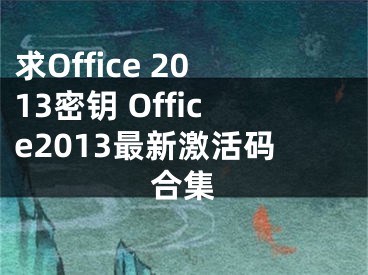 求Office 2013密鑰 Office2013最新激活碼合集