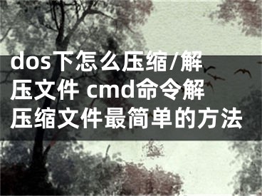 dos下怎么壓縮/解壓文件 cmd命令解壓縮文件最簡(jiǎn)單的方法