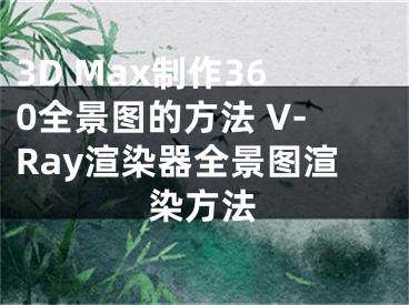 3D Max制作360全景圖的方法 V-Ray渲染器全景圖渲染方法