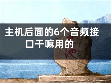 主機后面的6個音頻接口干嘛用的 