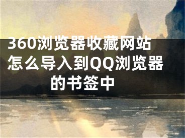 360瀏覽器收藏網(wǎng)站怎么導(dǎo)入到QQ瀏覽器的書簽中 