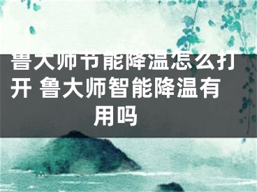 魯大師節(jié)能降溫怎么打開 魯大師智能降溫有用嗎 