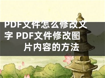 PDF文件怎么修改文字 PDF文件修改圖片內(nèi)容的方法