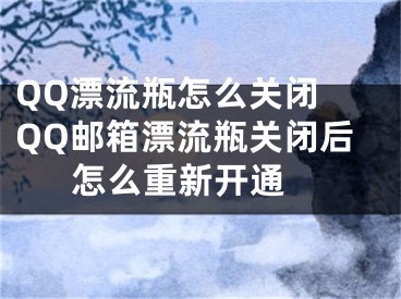 QQ漂流瓶怎么關閉 QQ郵箱漂流瓶關閉后怎么重新開通 