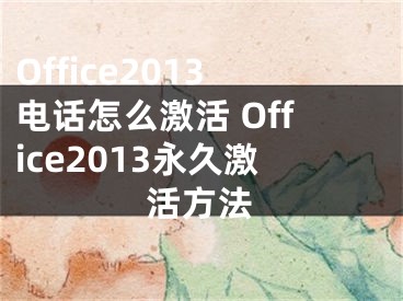 Office2013電話怎么激活 Office2013永久激活方法