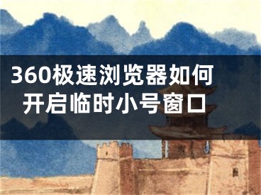 360極速瀏覽器如何開(kāi)啟臨時(shí)小號(hào)窗口 