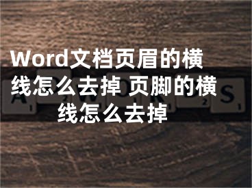 Word文檔頁眉的橫線怎么去掉 頁腳的橫線怎么去掉 