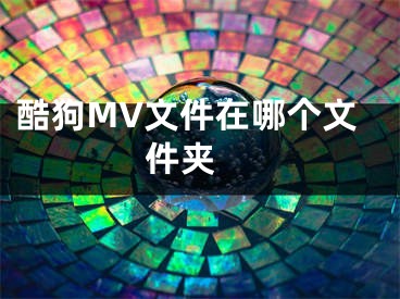 酷狗MV文件在哪個(gè)文件夾 